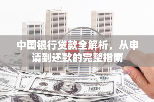阿拉善左旗中国银行贷款全解析，从申请到还款的完整指南