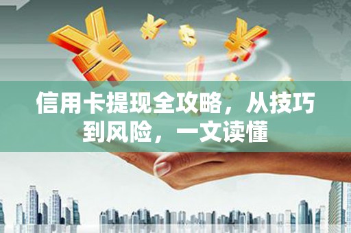 阿拉善左旗信用卡提现全攻略，从技巧到风险，一文读懂