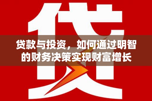 阿拉善左旗贷款与投资，如何通过明智的财务决策实现财富增长
