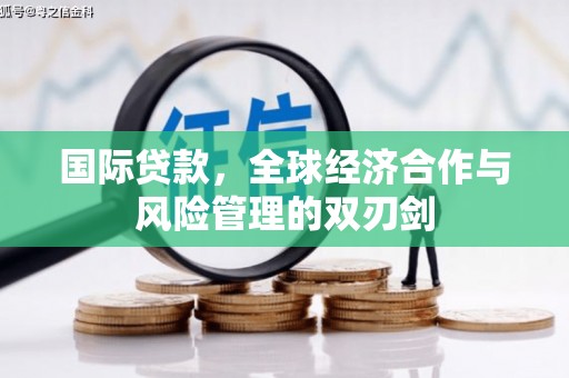 阿拉善左旗国际贷款，全球经济合作与风险管理的双刃剑