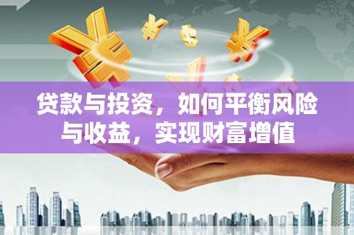 阿拉善左旗贷款与投资，如何平衡风险与收益，实现财富增值