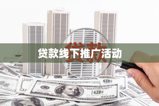 阿拉善左旗贷款线下推广活动
