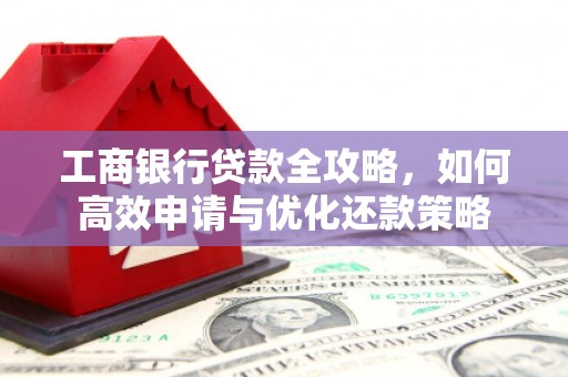阿拉善左旗工商银行贷款全攻略，如何高效申请与优化还款策略