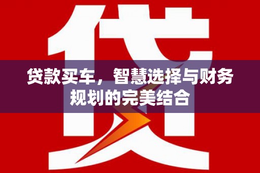 阿拉善左旗贷款买车，智慧选择与财务规划的完美结合