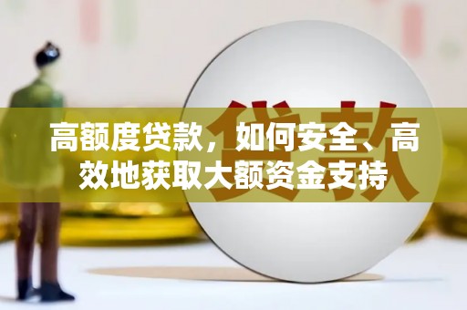 阿拉善左旗高额度贷款，如何安全、高效地获取大额资金支持
