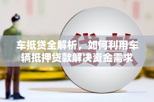 阿拉善左旗车抵贷全解析，如何利用车辆抵押贷款解决资金需求