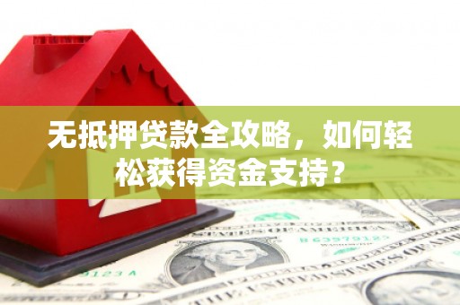 阿拉善左旗无抵押贷款全攻略，如何轻松获得资金支持？
