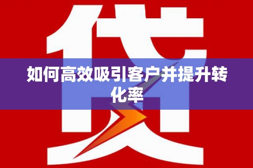 阿拉善左旗如何高效吸引客户并提升转化率