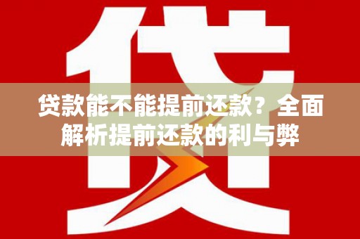 阿拉善左旗贷款能不能提前还款？全面解析提前还款的利与弊