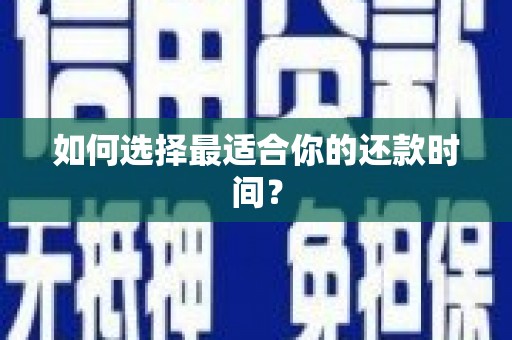 阿拉善左旗如何选择最适合你的还款时间？