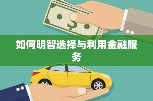 阿拉善左旗如何明智选择与利用金融服务