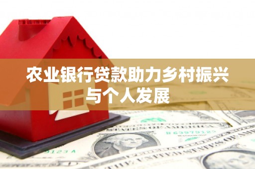 阿拉善左旗农业银行贷款助力乡村振兴与个人发展