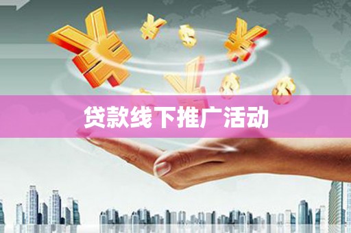 阿拉善左旗贷款线下推广活动