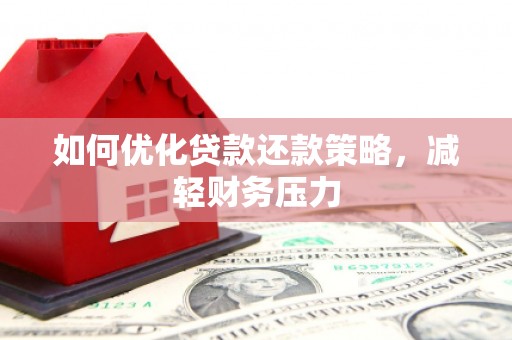 阿拉善左旗如何优化贷款还款策略，减轻财务压力
