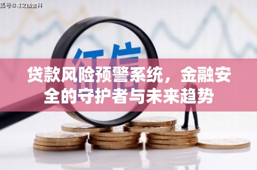 阿拉善左旗贷款风险预警系统，金融安全的守护者与未来趋势