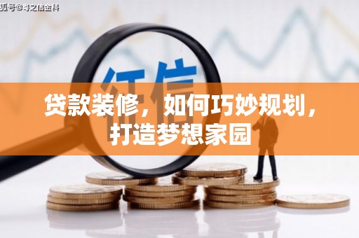 阿拉善左旗贷款装修，如何巧妙规划，打造梦想家园