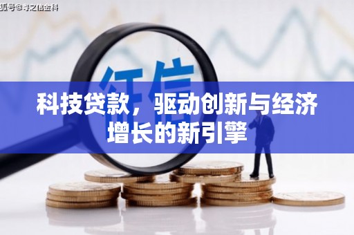 阿拉善左旗科技贷款，驱动创新与经济增长的新引擎