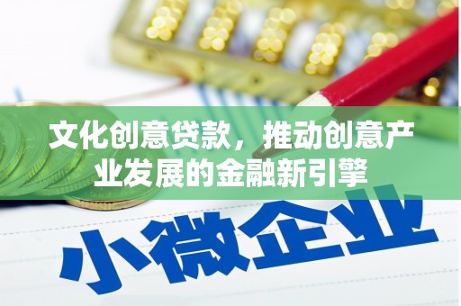 阿拉善左旗文化创意贷款，推动创意产业发展的金融新引擎
