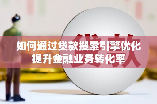 阿拉善左旗如何通过贷款搜索引擎优化提升金融业务转化率