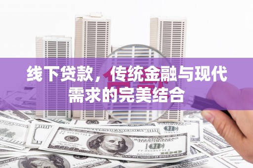 阿拉善左旗线下贷款，传统金融与现代需求的完美结合