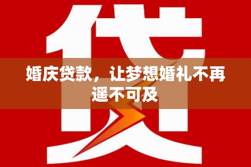 阿拉善左旗婚庆贷款，让梦想婚礼不再遥不可及