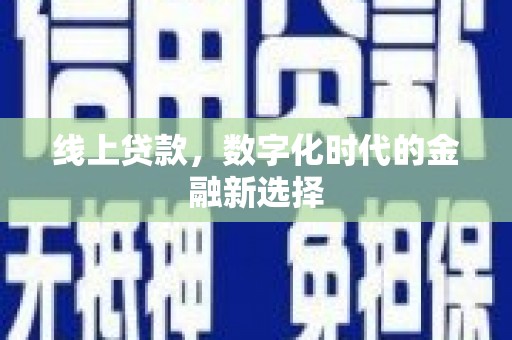 阿拉善左旗线上贷款，数字化时代的金融新选择