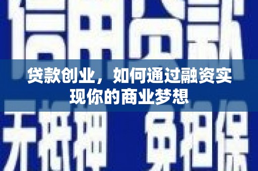 阿拉善左旗贷款创业，如何通过融资实现你的商业梦想