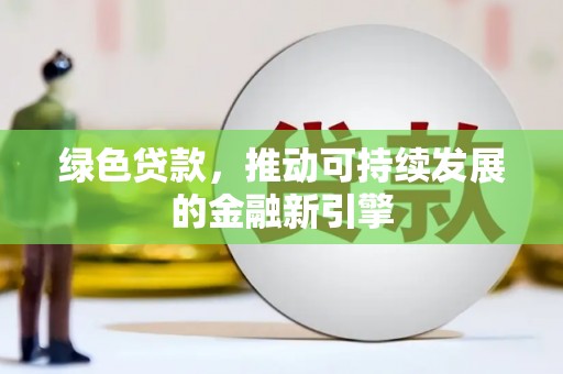 阿拉善左旗绿色贷款，推动可持续发展的金融新引擎