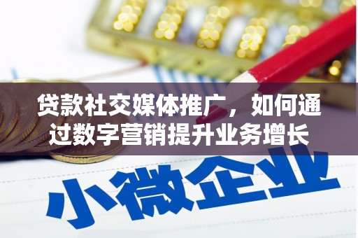 阿拉善左旗贷款社交媒体推广，如何通过数字营销提升业务增长