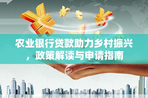 阿拉善左旗农业银行贷款助力乡村振兴，政策解读与申请指南