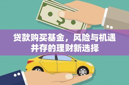阿拉善左旗贷款购买基金，风险与机遇并存的理财新选择