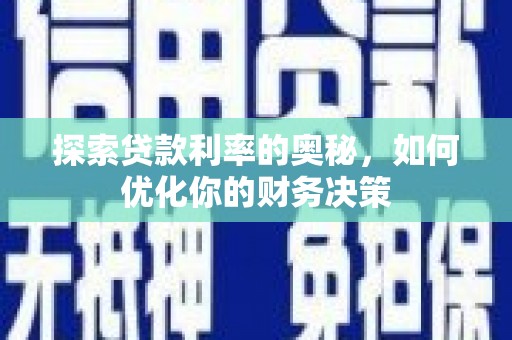 阿拉善左旗探索贷款利率的奥秘，如何优化你的财务决策