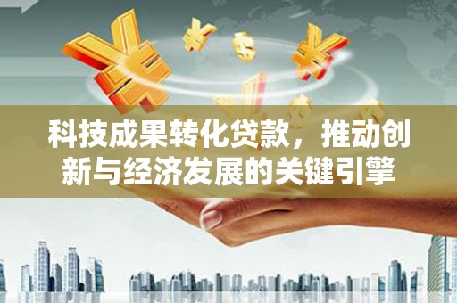 阿拉善左旗科技成果转化贷款，推动创新与经济发展的关键引擎