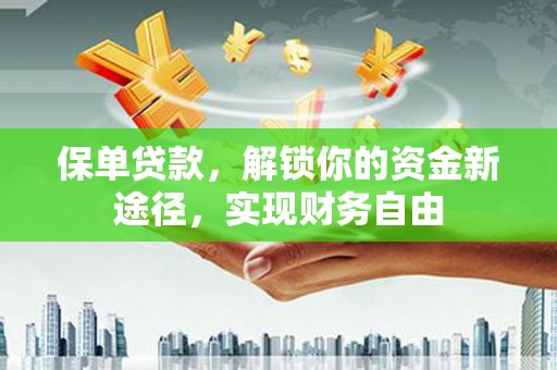 阿拉善左旗保单贷款，解锁你的资金新途径，实现财务自由