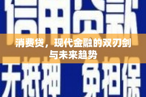 阿拉善左旗消费贷，现代金融的双刃剑与未来趋势