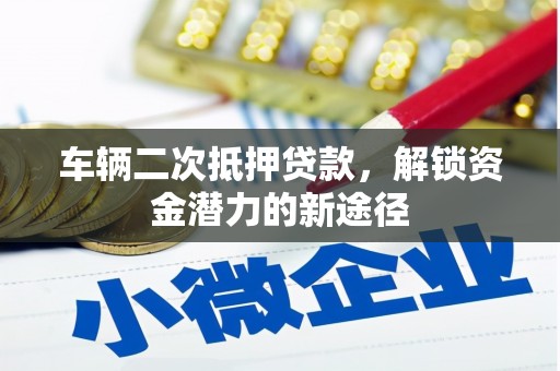 阿拉善左旗车辆二次抵押贷款，解锁资金潜力的新途径