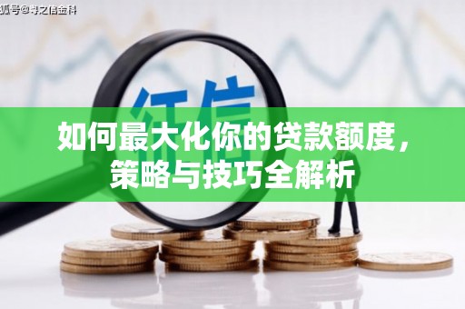 阿拉善左旗如何最大化你的贷款额度，策略与技巧全解析