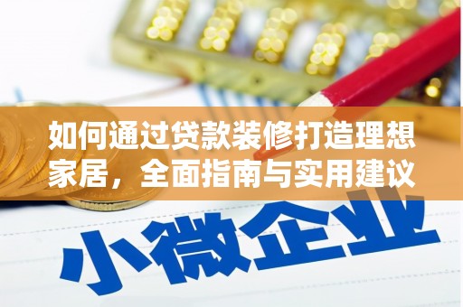 阿拉善左旗如何通过贷款装修打造理想家居，全面指南与实用建议