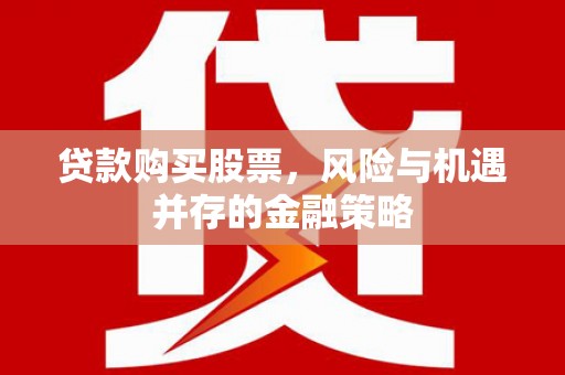 阿拉善左旗贷款购买股票，风险与机遇并存的金融策略