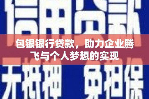 阿拉善左旗包银银行贷款，助力企业腾飞与个人梦想的实现