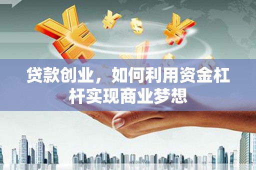 阿拉善左旗贷款创业，如何利用资金杠杆实现商业梦想