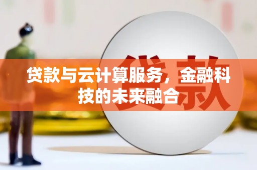 阿拉善左旗贷款与云计算服务，金融科技的未来融合