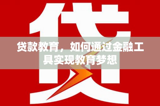 阿拉善左旗贷款教育，如何通过金融工具实现教育梦想