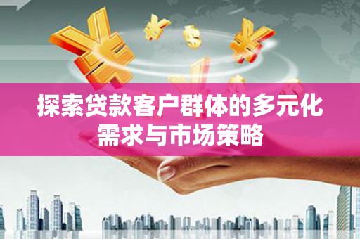 阿拉善左旗探索贷款客户群体的多元化需求与市场策略