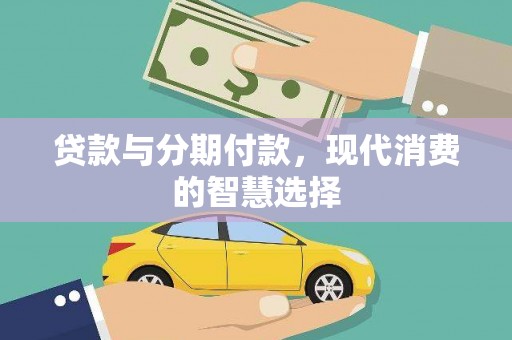 阿拉善左旗贷款与分期付款，现代消费的智慧选择
