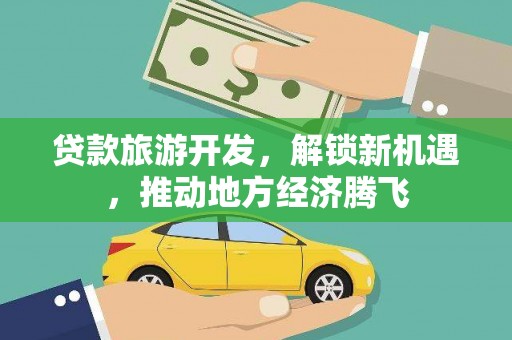 阿拉善左旗贷款旅游开发，解锁新机遇，推动地方经济腾飞