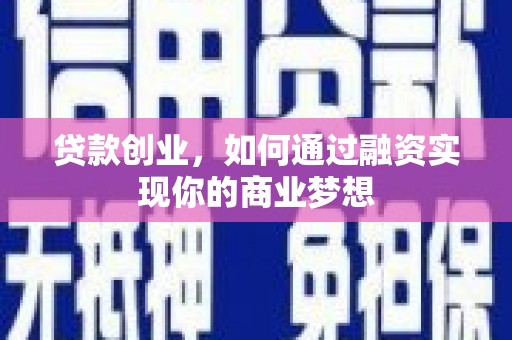 阿拉善左旗贷款创业，如何通过融资实现你的商业梦想