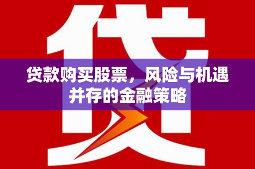 阿拉善左旗贷款购买股票，风险与机遇并存的金融策略