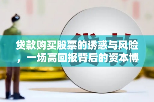 阿拉善左旗贷款购买股票的诱惑与风险，一场高回报背后的资本博弈