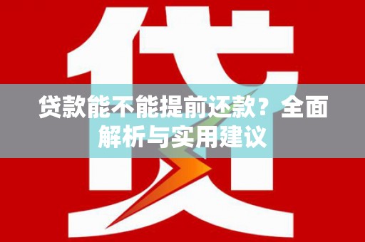 阿拉善左旗贷款能不能提前还款？全面解析与实用建议